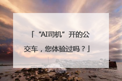 “AI司机”开的公交车，您体验过吗？