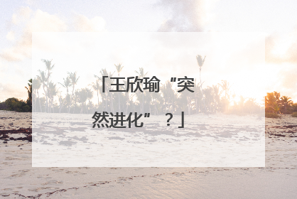 王欣瑜“突然进化”？