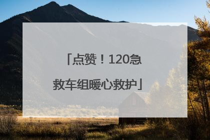 点赞！120急救车组暖心救护