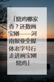 烧鸡哪家香？还数画宝刚——河南报业全媒体老字号行走进画宝刚烧鸡