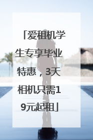 爱租机学生专享毕业特惠，3天相机只需19元起租