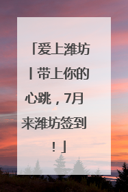 爱上潍坊丨带上你的心跳，7月来潍坊签到！
