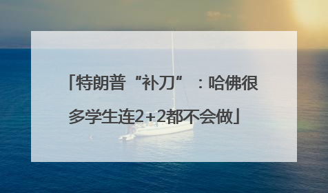 特朗普“补刀”：哈佛很多学生连2+2都不会做