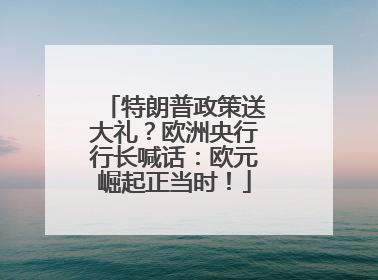 特朗普政策送大礼？欧洲央行行长喊话：欧元崛起正当时！