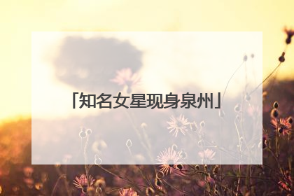 知名女星现身泉州
