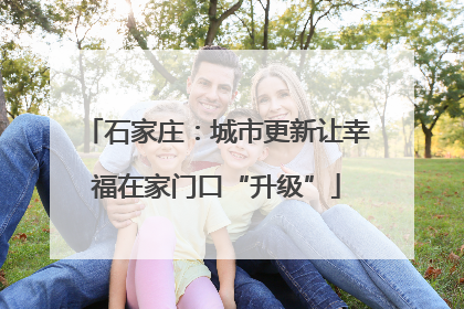 石家庄：城市更新让幸福在家门口“升级”