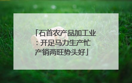 石首农产品加工业：开足马力生产忙 产销两旺势头好