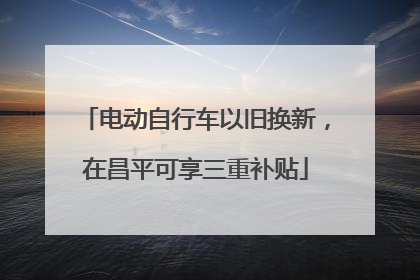 电动自行车以旧换新，在昌平可享三重补贴