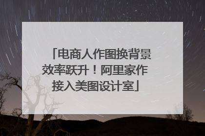 电商人作图换背景效率跃升！阿里家作接入美图设计室