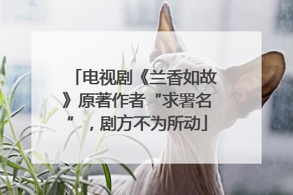 电视剧《兰香如故》原著作者“求署名”，剧方不为所动