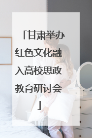 甘肃举办红色文化融入高校思政教育研讨会