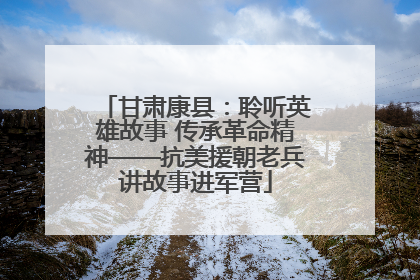 甘肃康县：聆听英雄故事 传承革命精神——抗美援朝老兵讲故事进军营