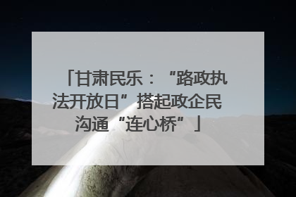 甘肃民乐：“路政执法开放日”搭起政企民沟通“连心桥”