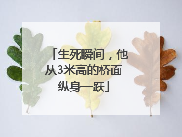 生死瞬间，他从3米高的桥面纵身一跃