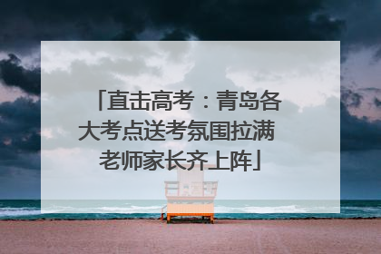 直击高考：青岛各大考点送考氛围拉满 老师家长齐上阵