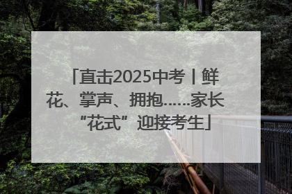 直击2025中考丨鲜花、掌声、拥抱……家长“花式”迎接考生