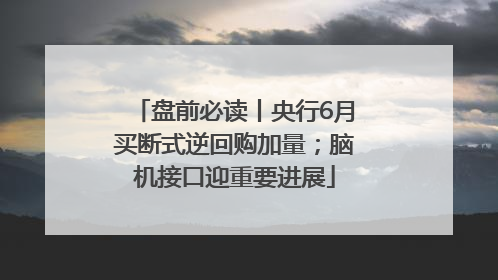 盘前必读丨央行6月买断式逆回购加量；脑机接口迎重要进展