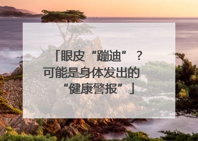 眼皮“蹦迪”？可能是身体发出的“健康警报”