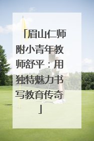 眉山仁师附小青年教师舒平：用独特魅力书写教育传奇