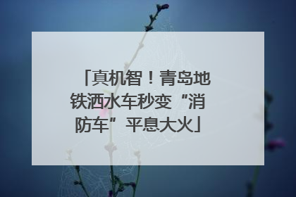 真机智！青岛地铁洒水车秒变“消防车”平息大火