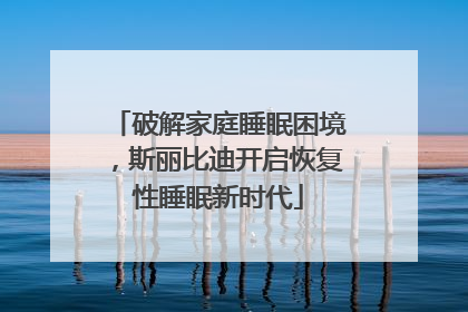 破解家庭睡眠困境，斯丽比迪开启恢复性睡眠新时代