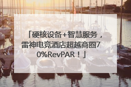 硬核设备+智慧服务，雷神电竞酒店超越商圈70%RevPAR！