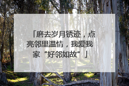 磨去岁月锈迹，点亮邻里温情，我爱我家“好邻如故”