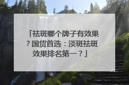 祛斑哪个牌子有效果？国货首选：淡斑祛斑效果排名第一？