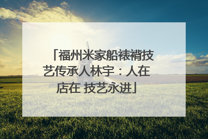 福州米家船裱褙技艺传承人林宇：人在店在 技艺永进