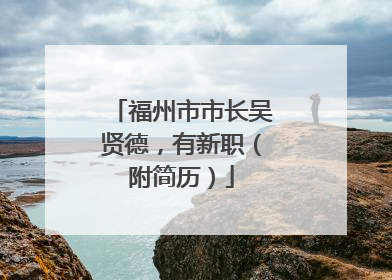 福州市市长吴贤德，有新职（附简历）
