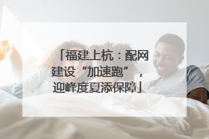福建上杭：配网建设“加速跑”，迎峰度夏添保障
