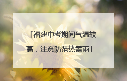 福建中考期间气温较高，注意防范热雷雨