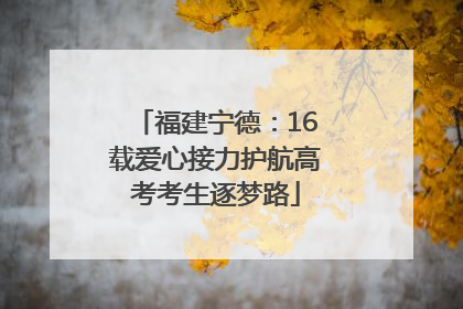 福建宁德：16载爱心接力护航高考考生逐梦路