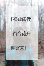 福建闽侯：百合花开迎客来