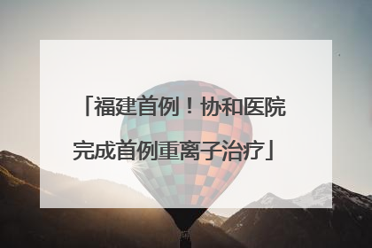 福建首例！协和医院完成首例重离子治疗