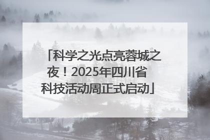 科学之光点亮蓉城之夜！2025年四川省科技活动周正式启动