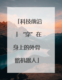 科技前沿丨“穿”在身上的外骨骼机器人