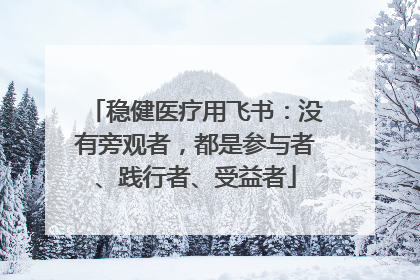 稳健医疗用飞书：没有旁观者，都是参与者、践行者、受益者