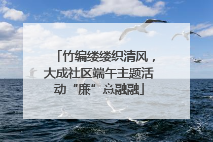 竹编缕缕织清风，大成社区端午主题活动“廉”意融融