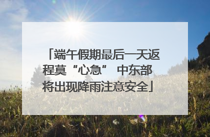 端午假期最后一天返程莫“心急” 中东部将出现降雨注意安全