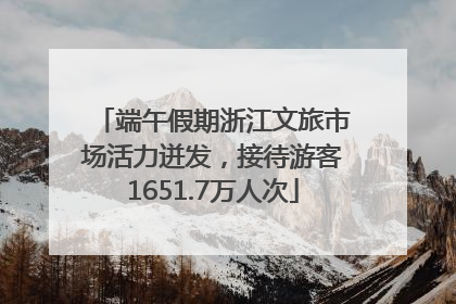 端午假期浙江文旅市场活力迸发，接待游客1651.7万人次