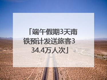 端午假期3天南铁预计发送旅客334.4万人次
