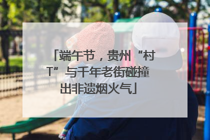 端午节，贵州“村T”与千年老街碰撞出非遗烟火气