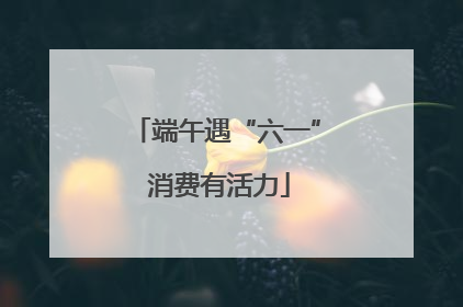 端午遇“六一” 消费有活力