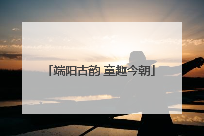 端阳古韵 童趣今朝