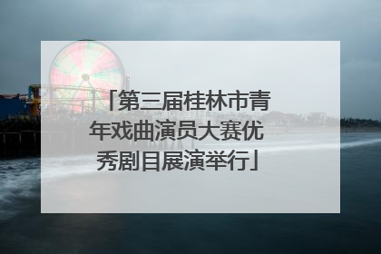 第三届桂林市青年戏曲演员大赛优秀剧目展演举行