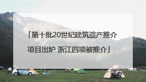 第十批20世纪建筑遗产推介项目出炉 浙江四项被推介