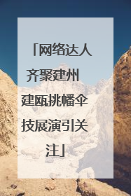 网络达人齐聚建州 建瓯挑幡伞技展演引关注