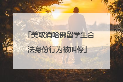 美取消哈佛留学生合法身份行为被叫停