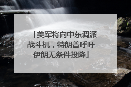 美军将向中东调派战斗机，特朗普呼吁伊朗无条件投降